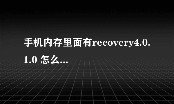 手机内存里面有recovery4.0.1.0 怎么把recovery4.0刷到手机里面！　高手进！！！