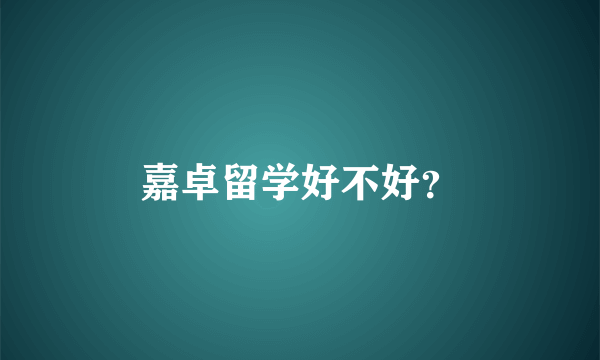 嘉卓留学好不好？