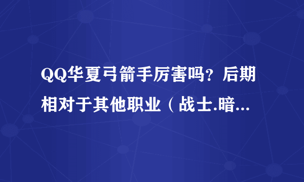 QQ华夏弓箭手厉害吗？后期相对于其他职业（战士.暗巫.法师.医生）！