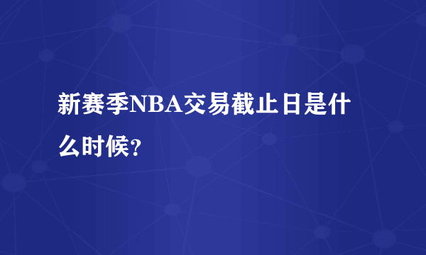 新赛季NBA交易截止日是什么时候？