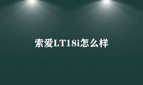 索爱LT18i怎么样