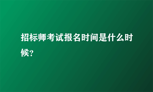 招标师考试报名时间是什么时候？