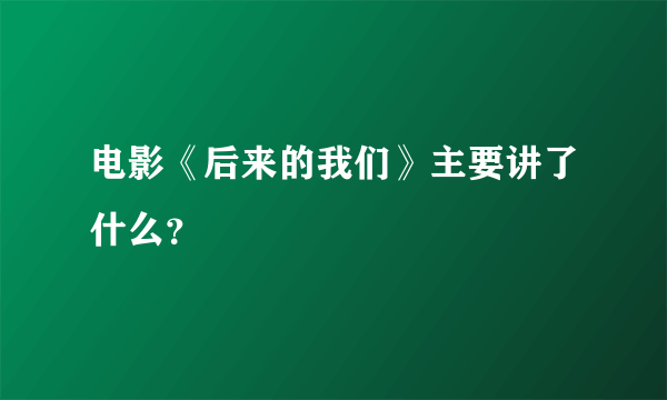 电影《后来的我们》主要讲了什么？