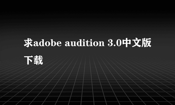 求adobe audition 3.0中文版下载