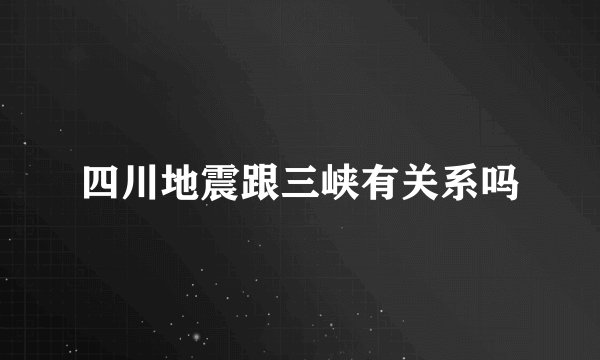 四川地震跟三峡有关系吗