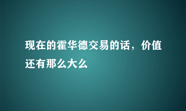 现在的霍华德交易的话，价值还有那么大么