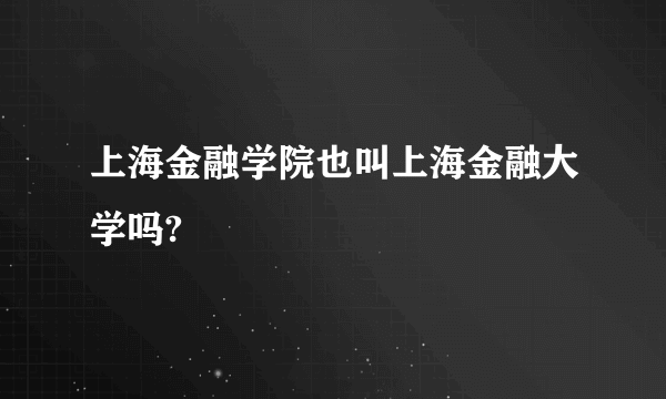 上海金融学院也叫上海金融大学吗?