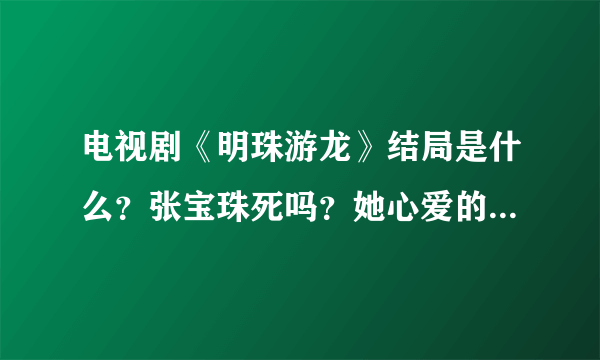 电视剧《明珠游龙》结局是什么？张宝珠死吗？她心爱的皇上朱由校死吗？详细说给我听听