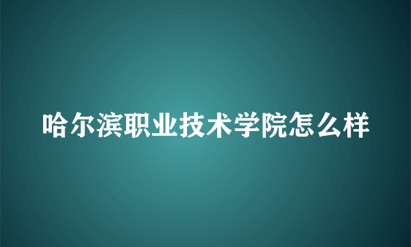 哈尔滨职业技术学院怎么样