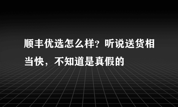 顺丰优选怎么样？听说送货相当快，不知道是真假的