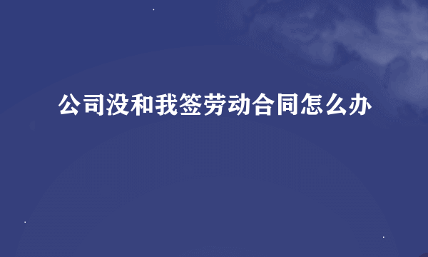 公司没和我签劳动合同怎么办