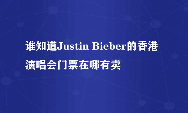 谁知道Justin Bieber的香港演唱会门票在哪有卖