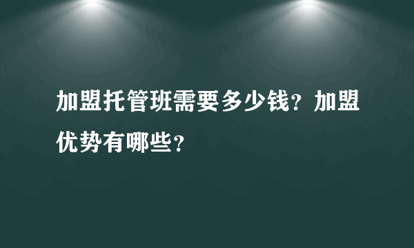 加盟托管班需要多少钱？加盟优势有哪些？