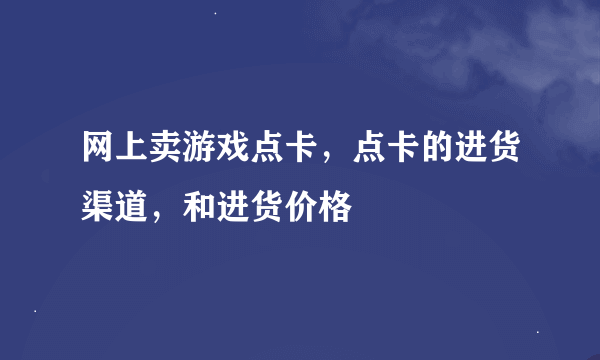 网上卖游戏点卡，点卡的进货渠道，和进货价格