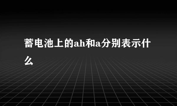 蓄电池上的ah和a分别表示什么