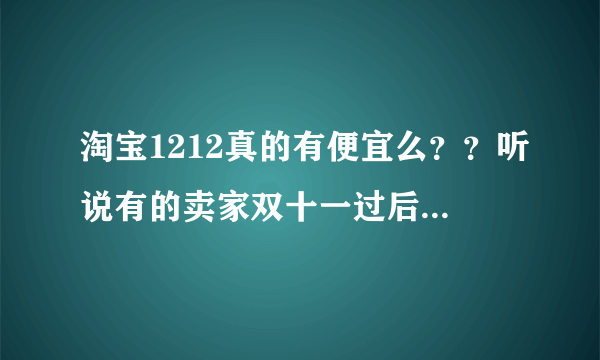 淘宝1212真的有便宜么？？听说有的卖家双十一过后还降价了？