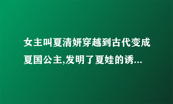 女主叫夏清妍穿越到古代变成夏国公主,发明了夏娃的诱惑,求文