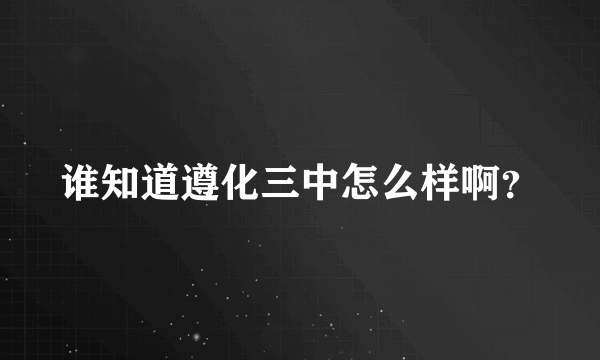 谁知道遵化三中怎么样啊？