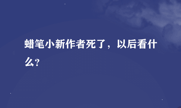 蜡笔小新作者死了，以后看什么？