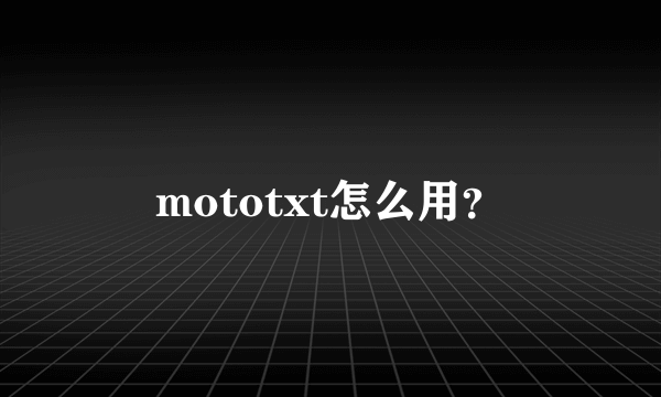 mototxt怎么用？