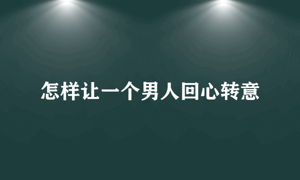 怎样让一个男人回心转意