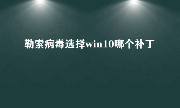 勒索病毒选择win10哪个补丁