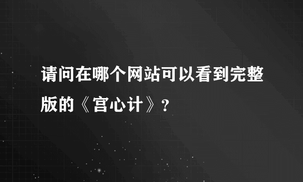 请问在哪个网站可以看到完整版的《宫心计》？