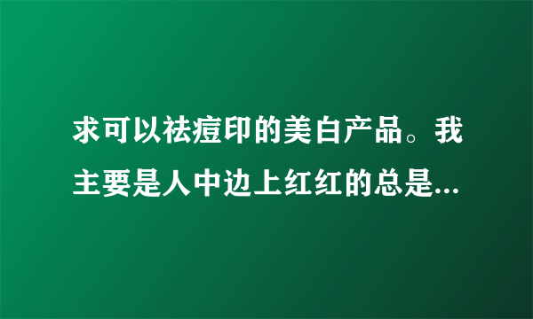 求可以祛痘印的美白产品。我主要是人中边上红红的总是，有痘印。要那种在大超市买的到的，不要网上的。我