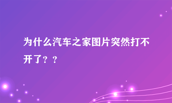 为什么汽车之家图片突然打不开了？？