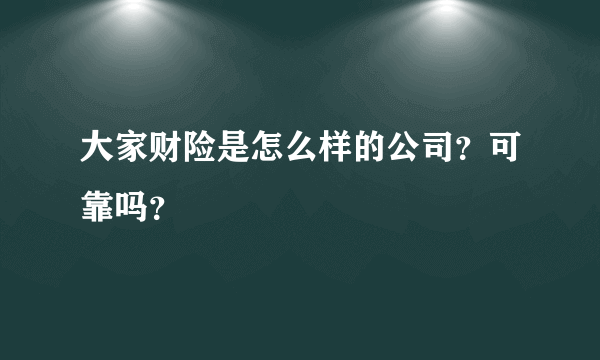 大家财险是怎么样的公司？可靠吗？