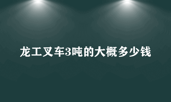 龙工叉车3吨的大概多少钱