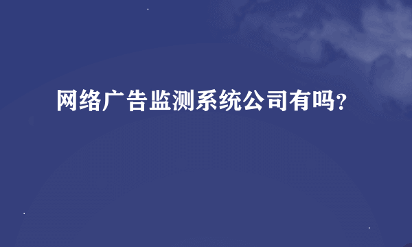 网络广告监测系统公司有吗？