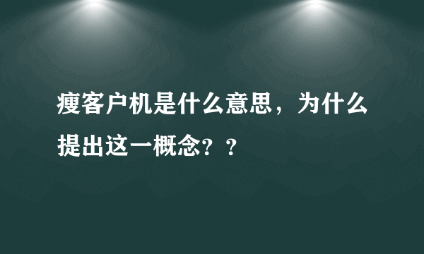 瘦客户机是什么意思，为什么提出这一概念？？