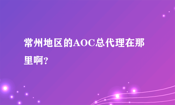 常州地区的AOC总代理在那里啊？