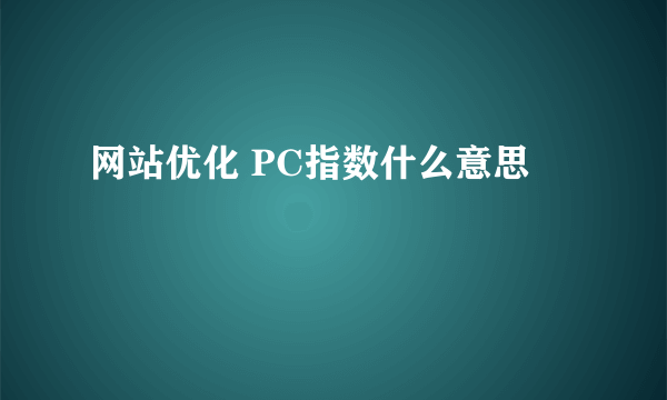 网站优化 PC指数什么意思