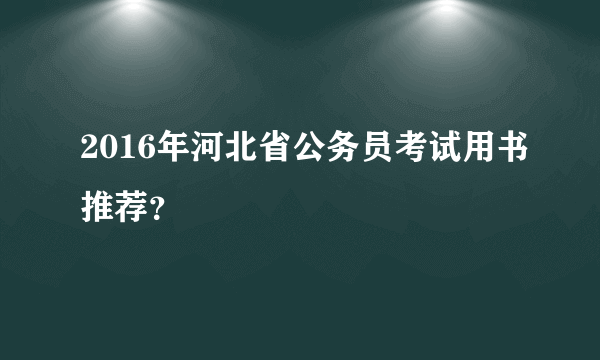 2016年河北省公务员考试用书推荐？