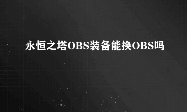 永恒之塔OBS装备能换OBS吗