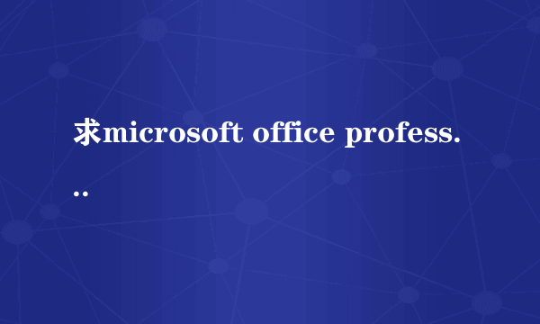 求microsoft office professional edition 2003密钥，不要复制，可以用才给分