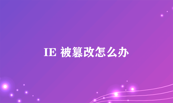 IE 被篡改怎么办