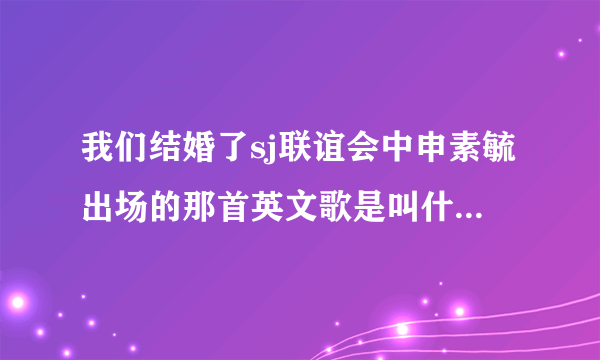 我们结婚了sj联谊会中申素毓出场的那首英文歌是叫什么呢？急。。...