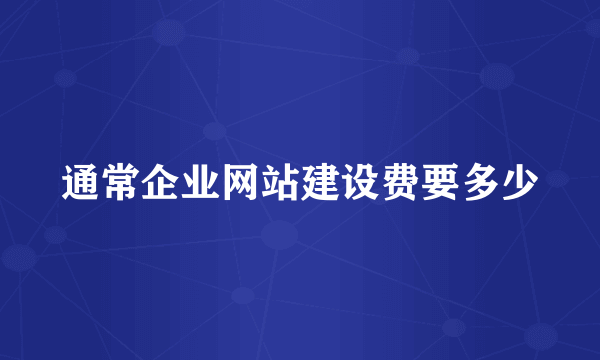 通常企业网站建设费要多少