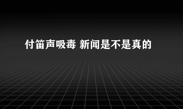 付笛声吸毒 新闻是不是真的