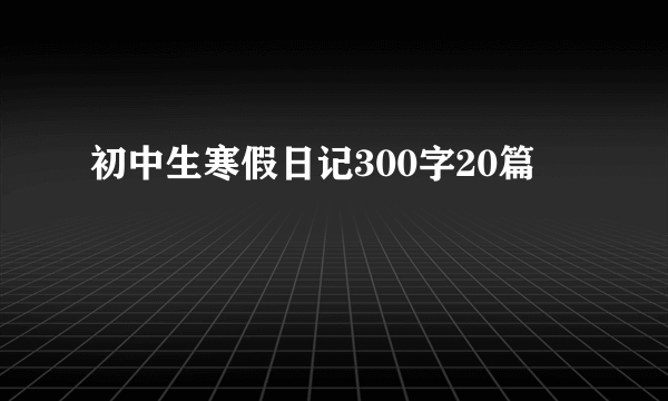 初中生寒假日记300字20篇