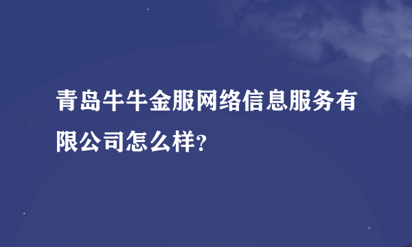 青岛牛牛金服网络信息服务有限公司怎么样？