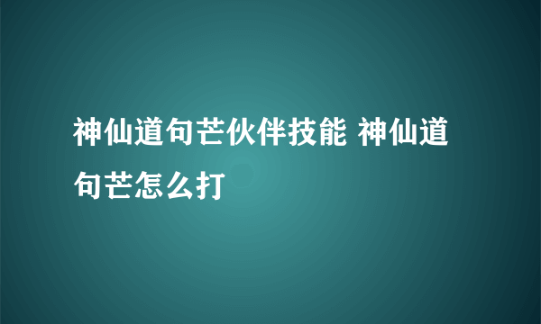 神仙道句芒伙伴技能 神仙道句芒怎么打