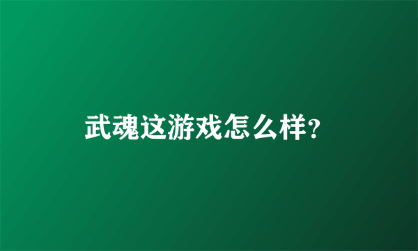 武魂这游戏怎么样？