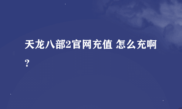 天龙八部2官网充值 怎么充啊？