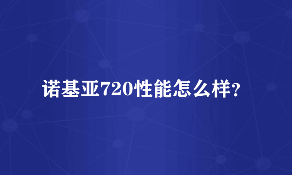 诺基亚720性能怎么样？