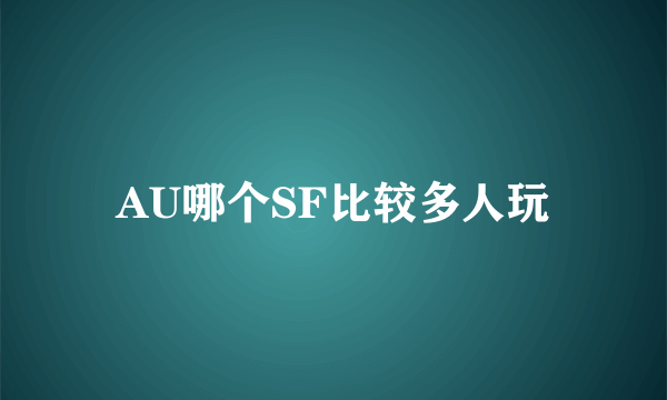 AU哪个SF比较多人玩