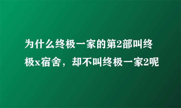 为什么终极一家的第2部叫终极x宿舍，却不叫终极一家2呢